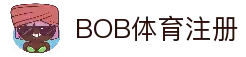 BOB体育注册 - 全球体育赛事资讯平台账号创建入口